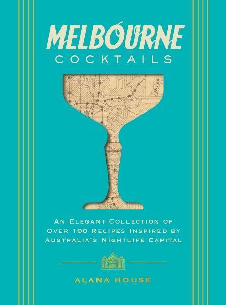 House, Alana | Melbourne Cocktails Book Over 100 Australian Recipes Guide